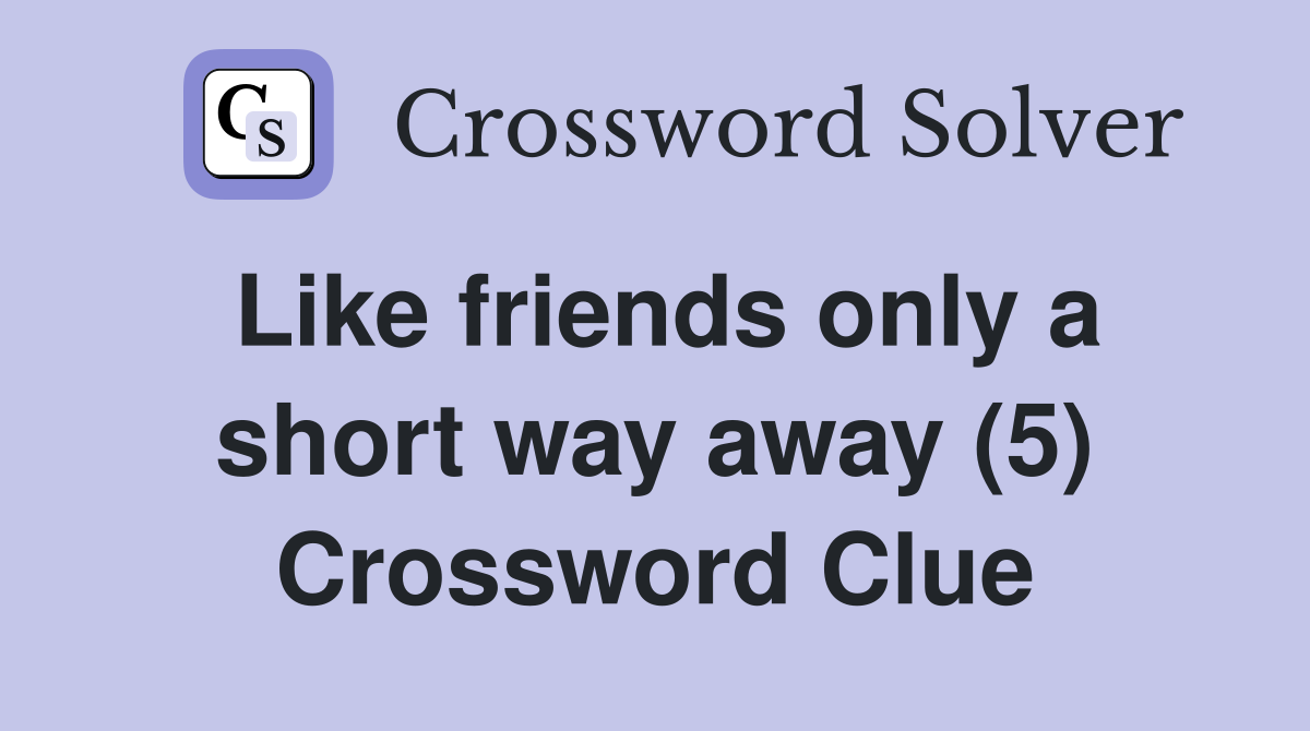 Like friends only a short way away (5) Crossword Clue
