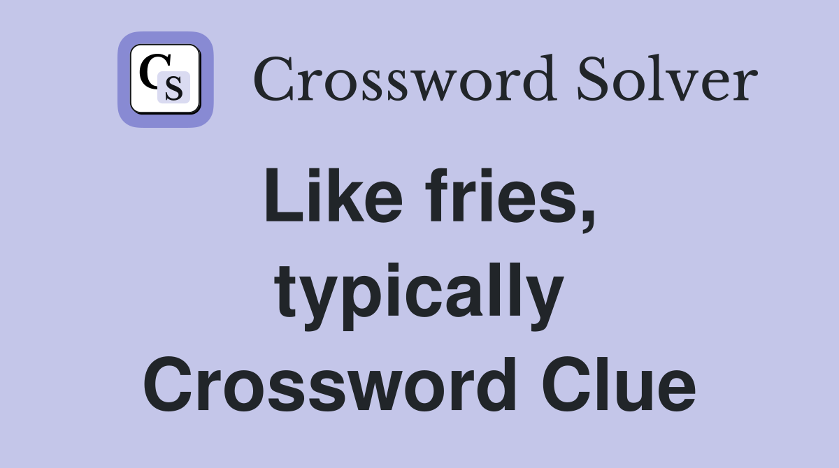 Like fries, typically Crossword Clue