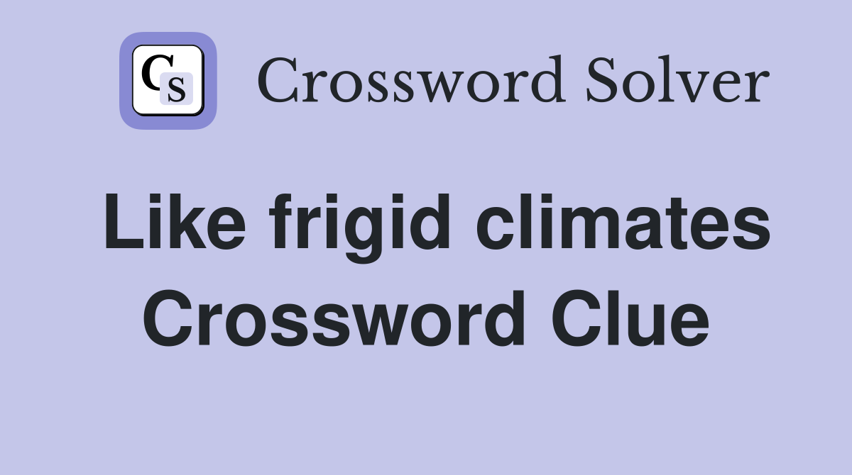 Like frigid climates Crossword Clue