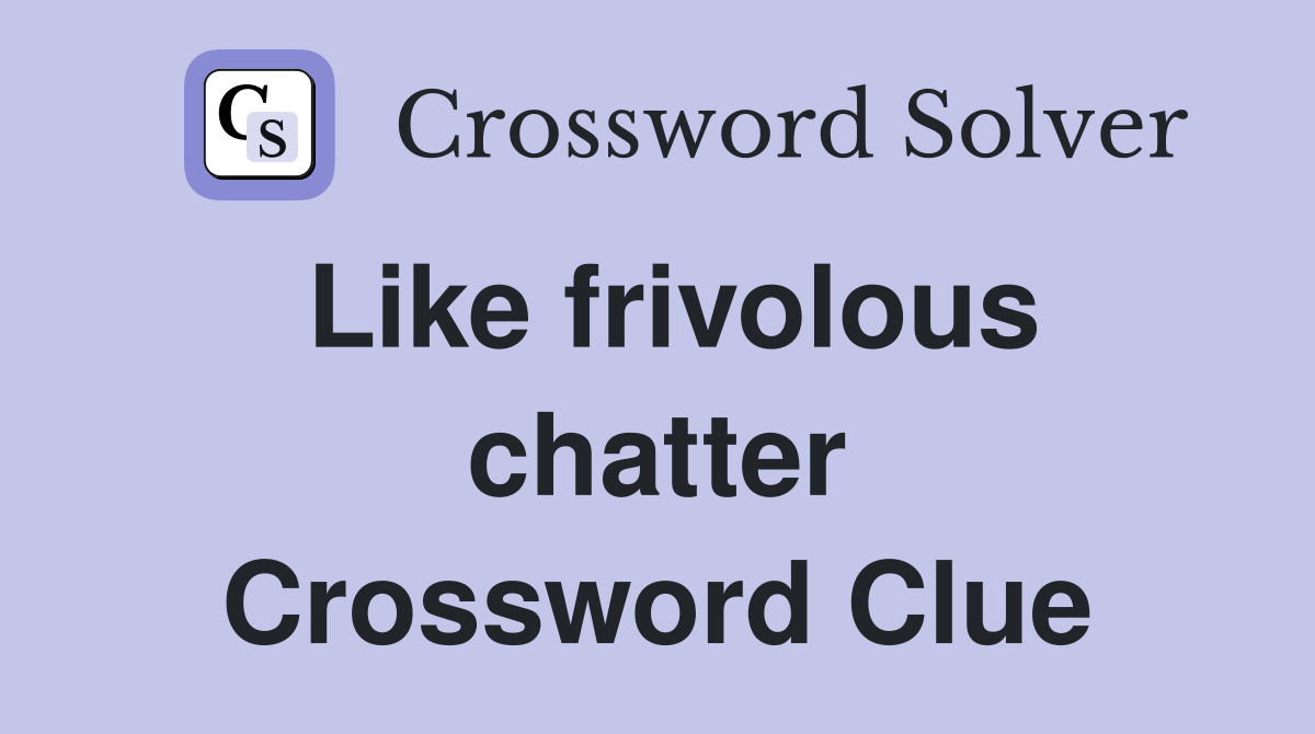 Like frivolous chatter Crossword Clue