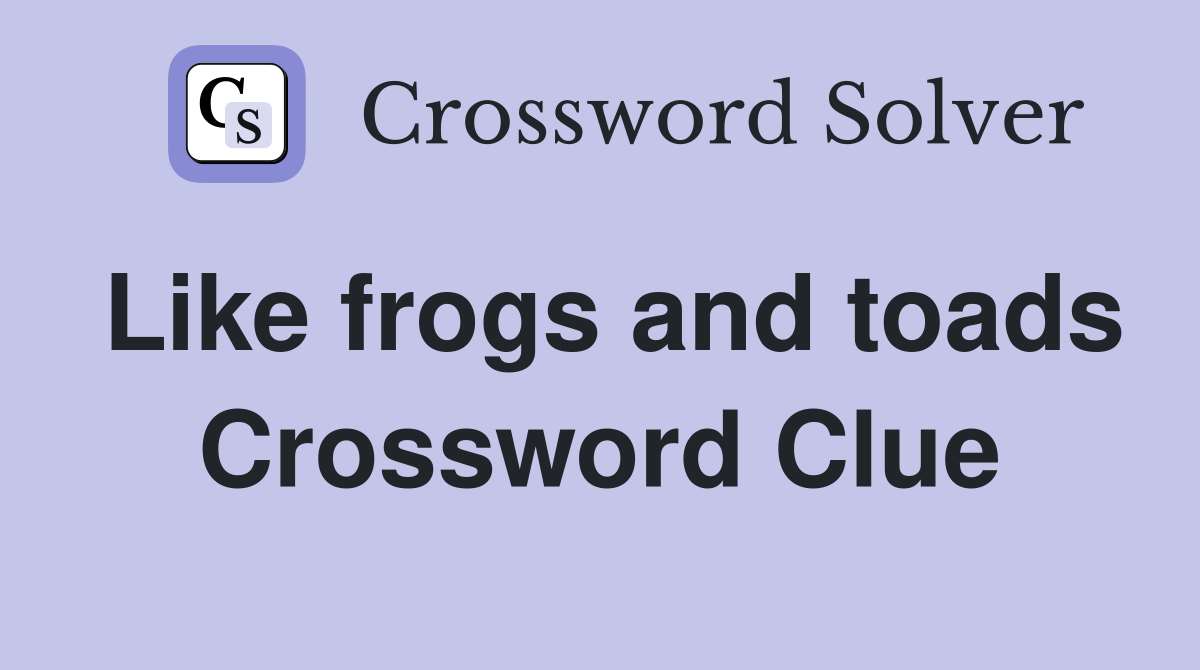 Like frogs and toads Crossword Clue