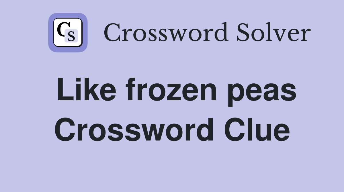 Like frozen peas Crossword Clue