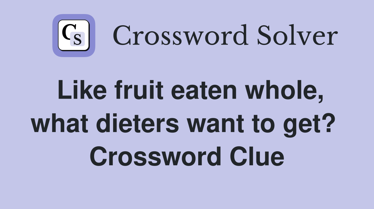 Like fruit eaten whole, what dieters want to get?  Crossword Clue