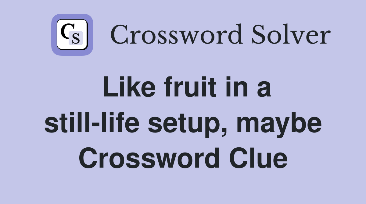 Like fruit in a still-life setup, maybe Crossword Clue