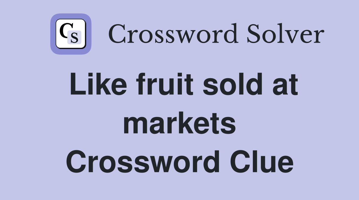 Like fruit sold at markets Crossword Clue