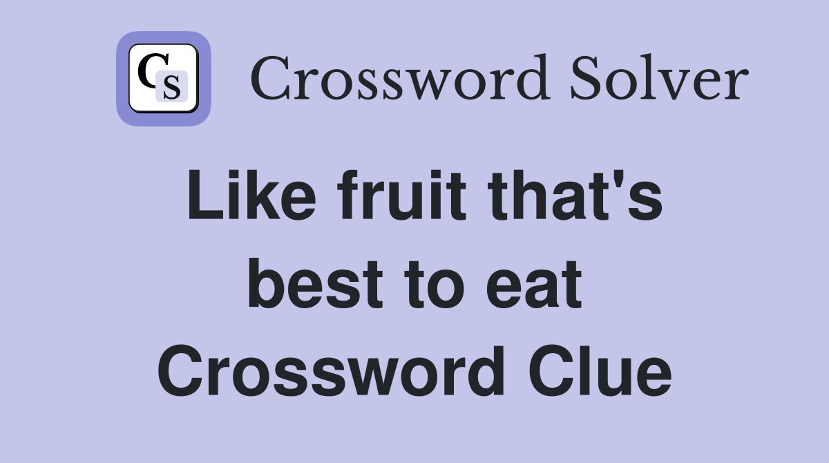 Like fruit that's best to eat Crossword Clue