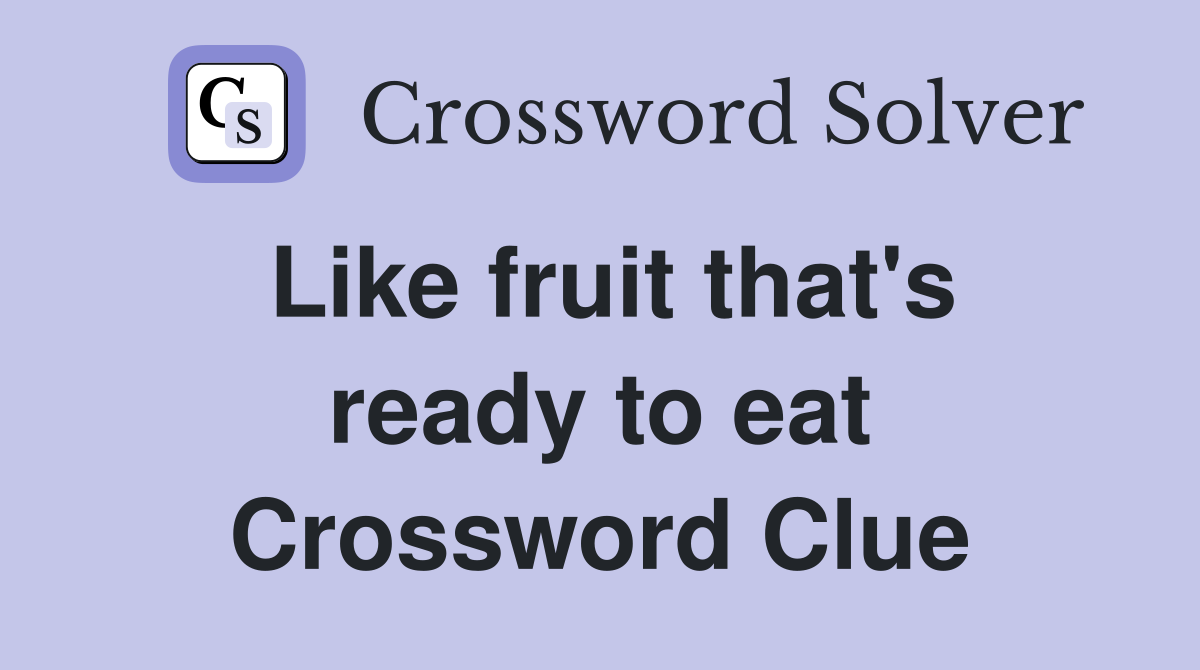 Like fruit that's ready to eat Crossword Clue