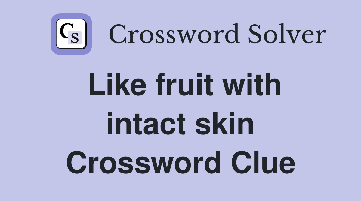 Like fruit with intact skin Crossword Clue