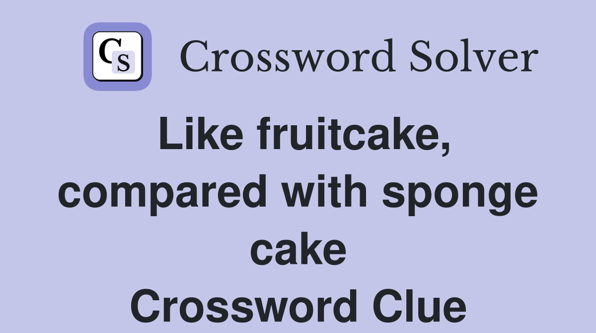 Like fruitcake, compared with sponge cake Crossword Clue