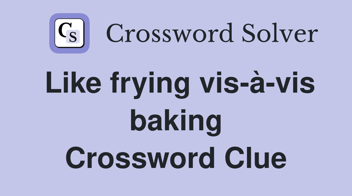Like frying vis-à-vis baking Crossword Clue