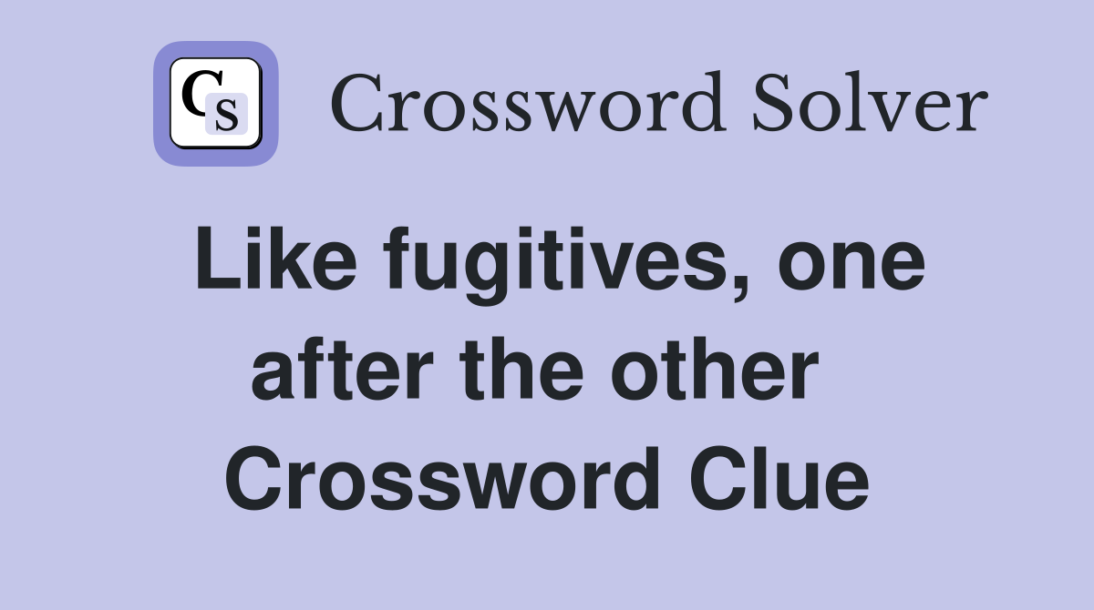 Like fugitives, one after the other  Crossword Clue