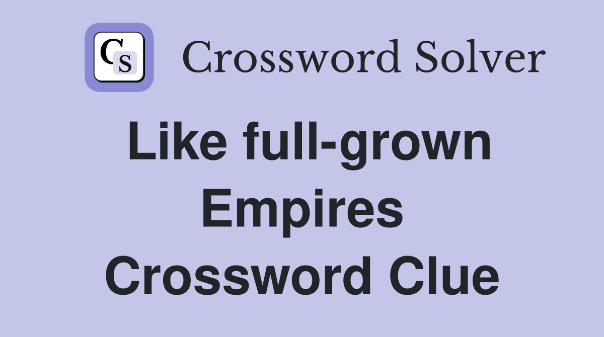 Like full-grown Empires Crossword Clue