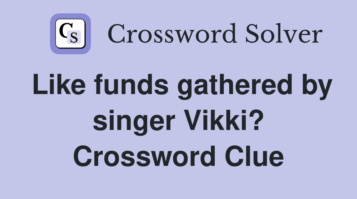 Like funds gathered by singer Vikki? Crossword Clue