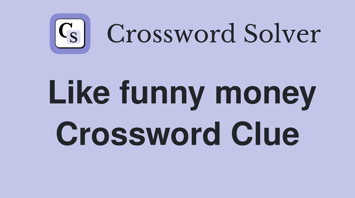 Like funny money Crossword Clue