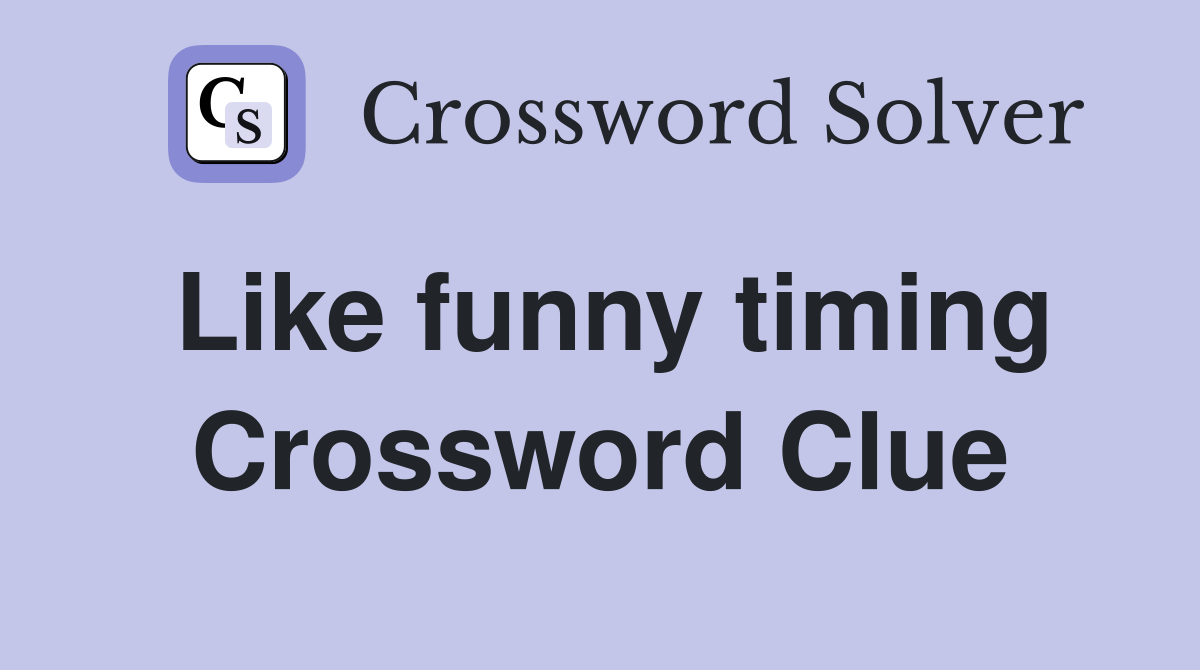 Like funny timing Crossword Clue