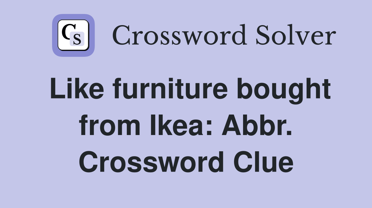 Like furniture bought from Ikea: Abbr. Crossword Clue