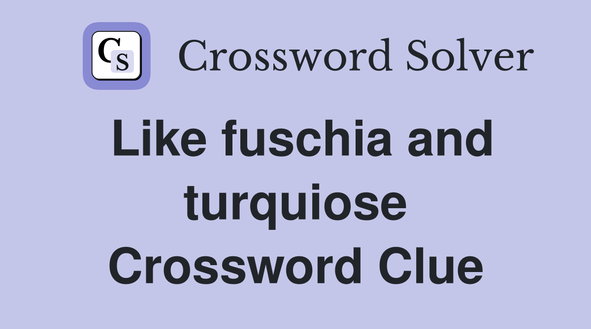 Like fuschia and turquiose Crossword Clue
