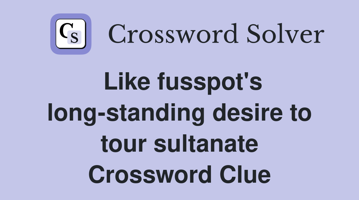 Like fusspot's long-standing desire to tour sultanate Crossword Clue