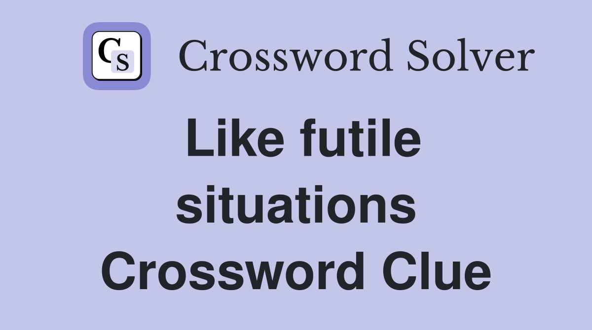 Like futile situations Crossword Clue