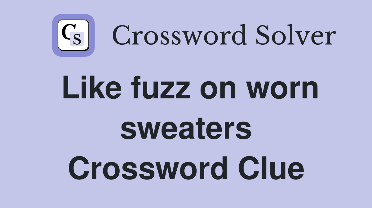 Like fuzz on worn sweaters Crossword Clue