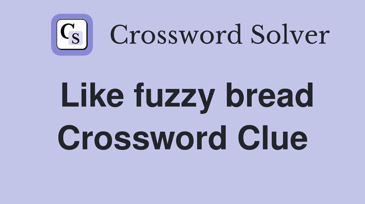 Like fuzzy bread Crossword Clue