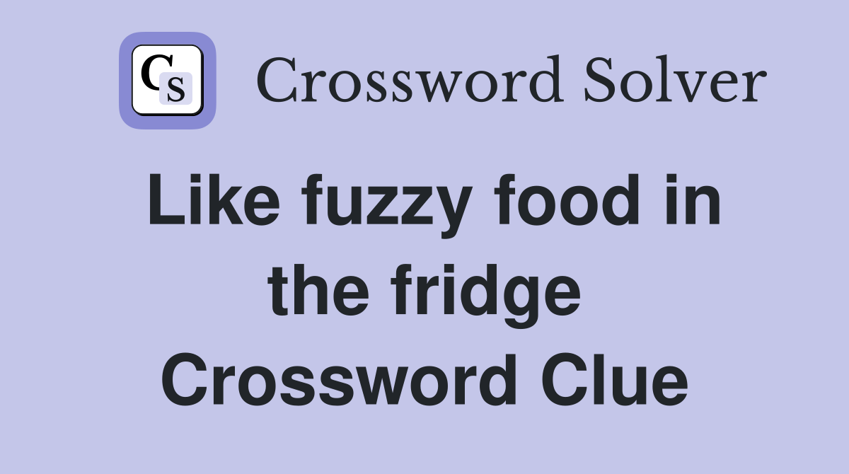 Like fuzzy food in the fridge Crossword Clue