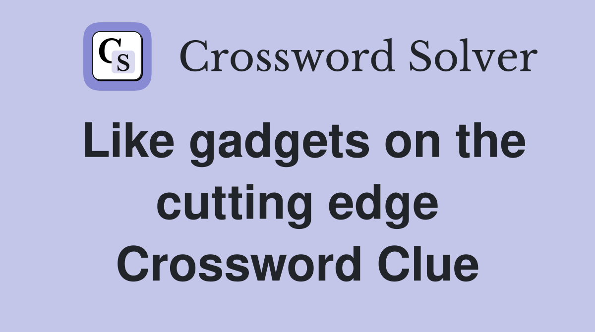 Like gadgets on the cutting edge Crossword Clue