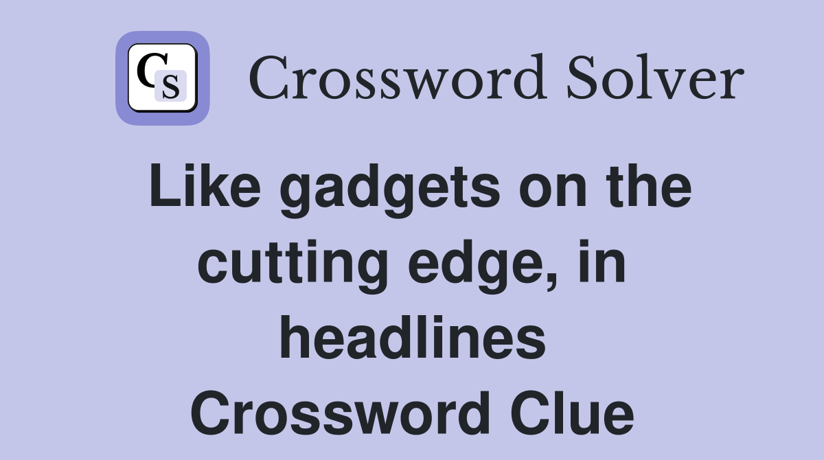 Like gadgets on the cutting edge, in headlines Crossword Clue