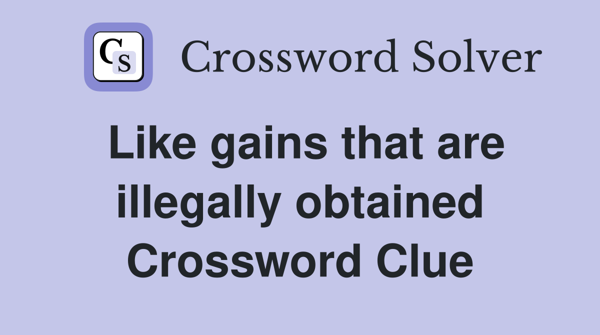 Like gains that are illegally obtained Crossword Clue
