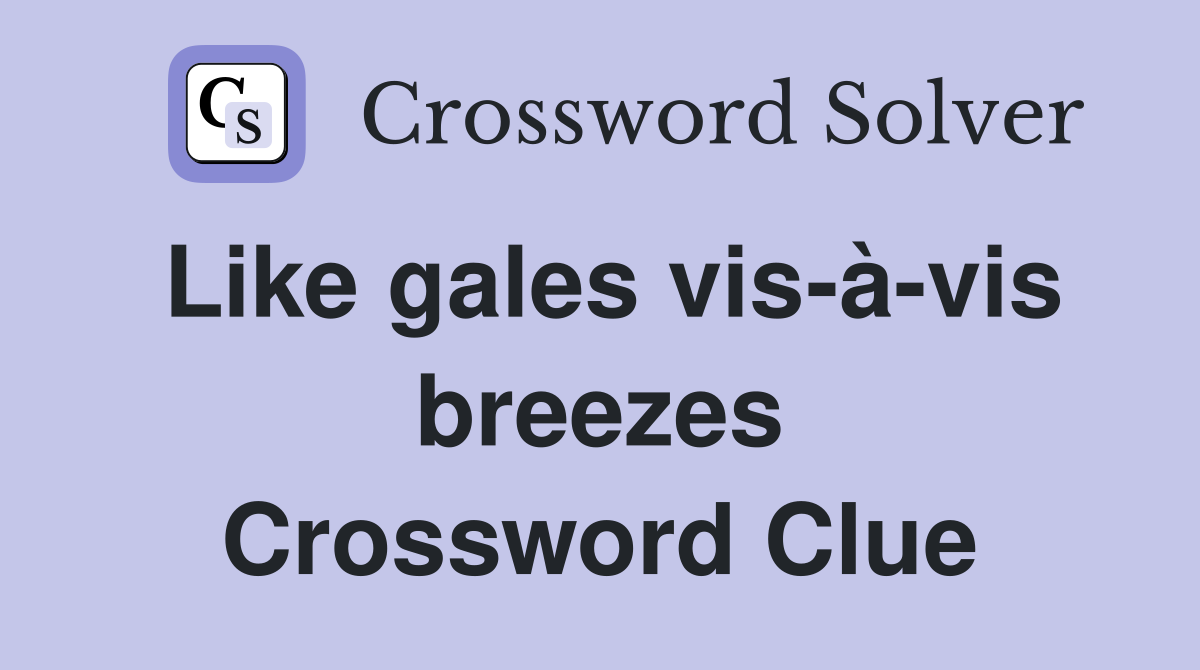Like gales vis-à-vis breezes Crossword Clue