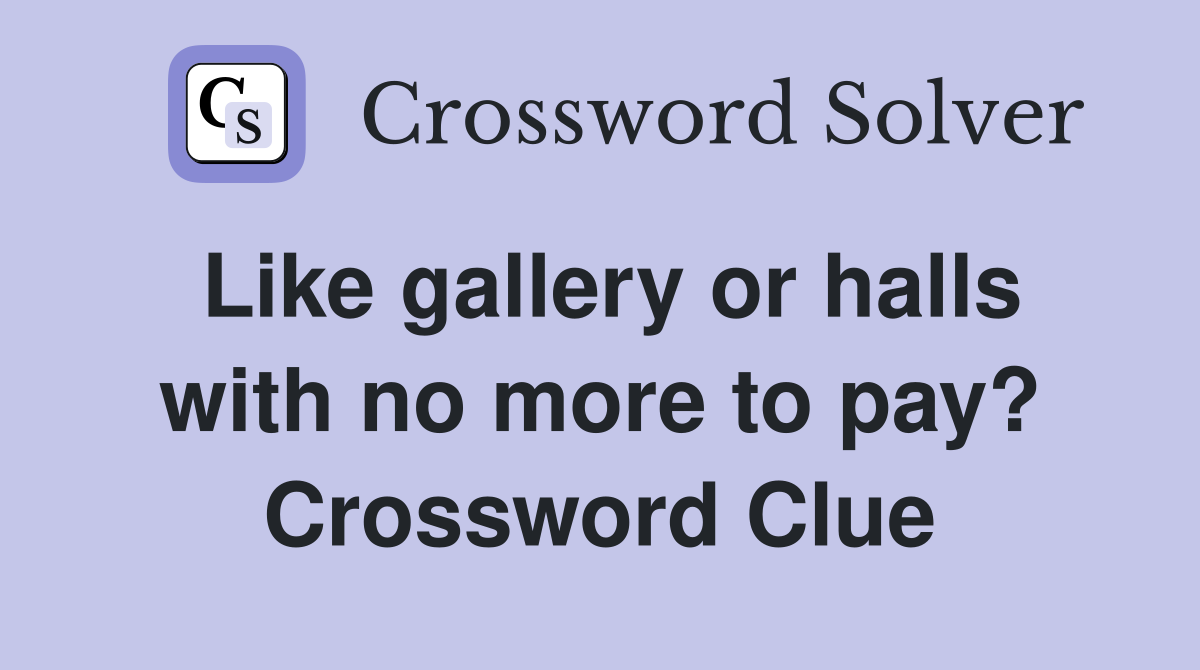 Like gallery or halls with no more to pay? Crossword Clue