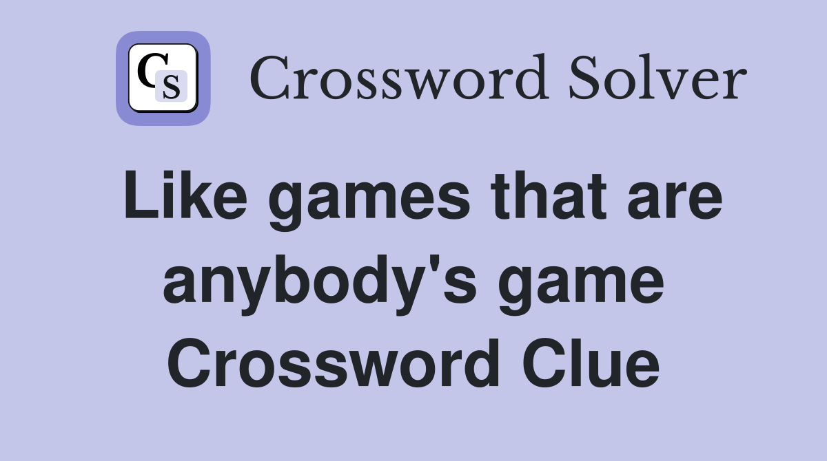 Like games that are anybody's game Crossword Clue