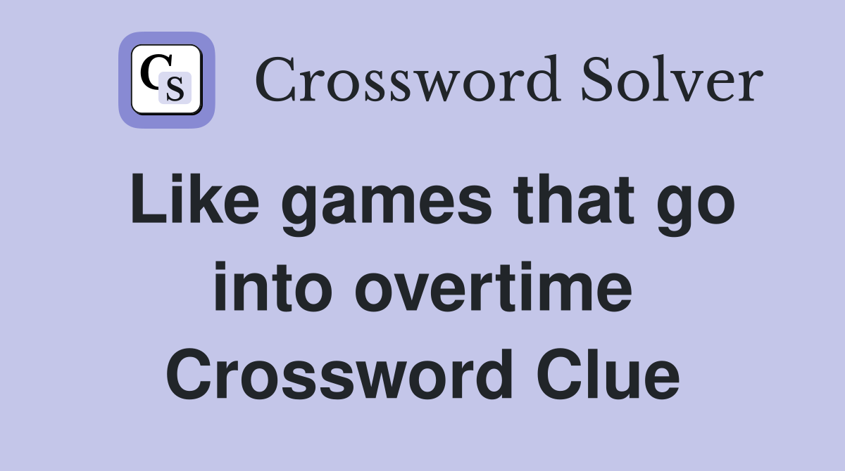 Like games that go into overtime Crossword Clue