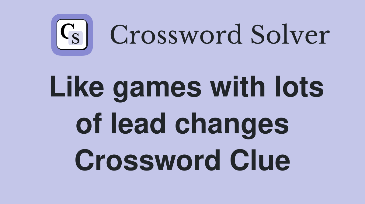 Like games with lots of lead changes Crossword Clue