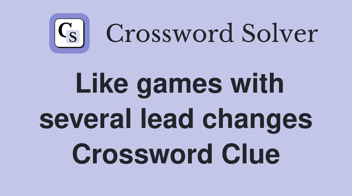 Like games with several lead changes Crossword Clue