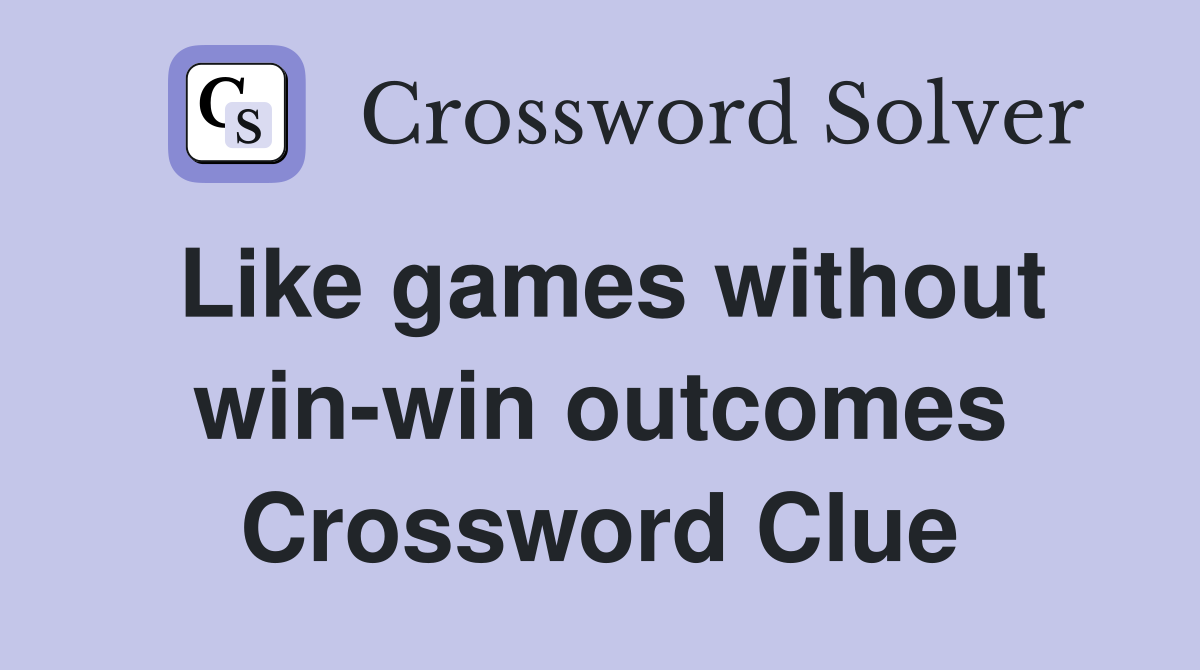 Like games without win-win outcomes Crossword Clue