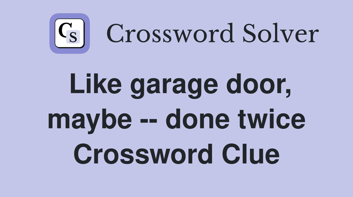 Like garage door, maybe -- done twice Crossword Clue