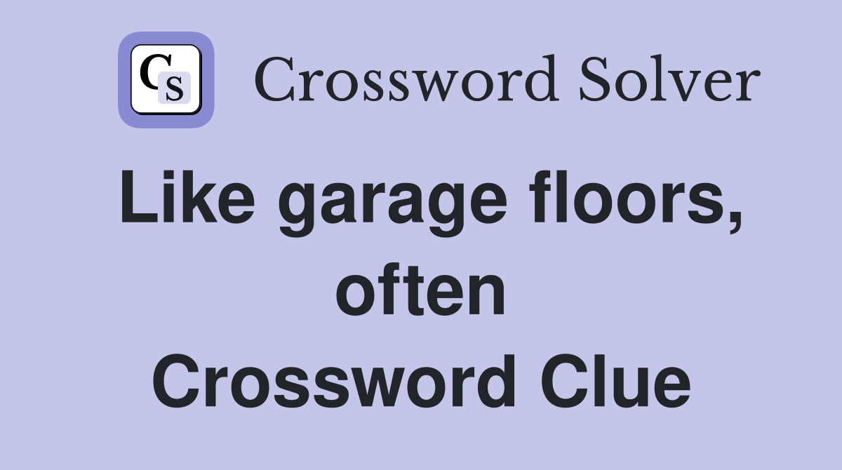 Like garage floors, often Crossword Clue