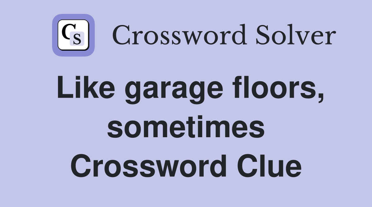 Like garage floors, sometimes Crossword Clue
