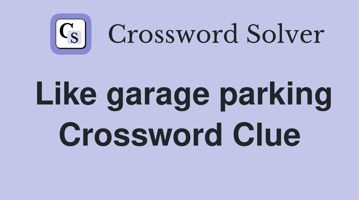 Like garage parking Crossword Clue