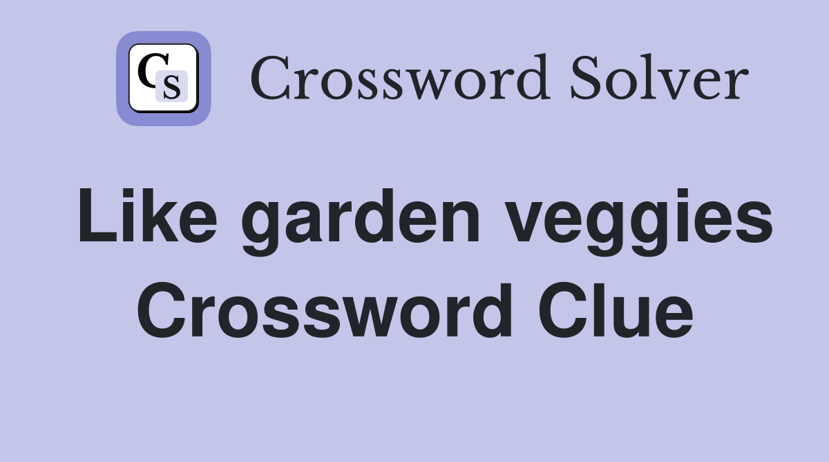 Like garden veggies Crossword Clue