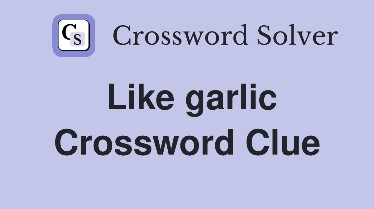 Like garlic Crossword Clue