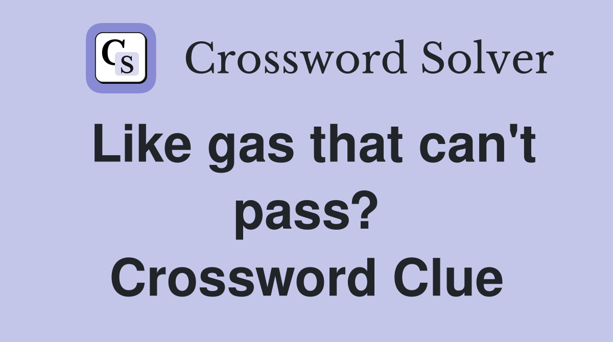 Like gas that can't pass? Crossword Clue