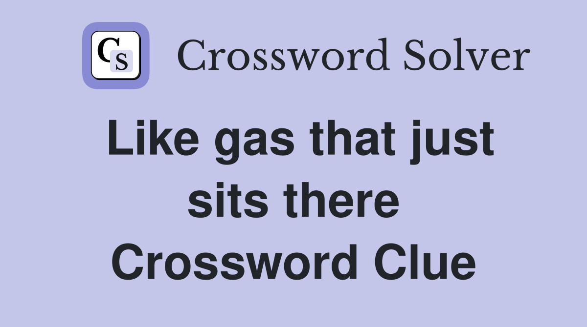 Like gas that just sits there Crossword Clue