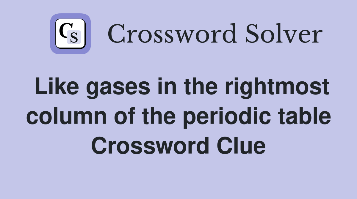 Like gases in the rightmost column of the periodic table Crossword Clue