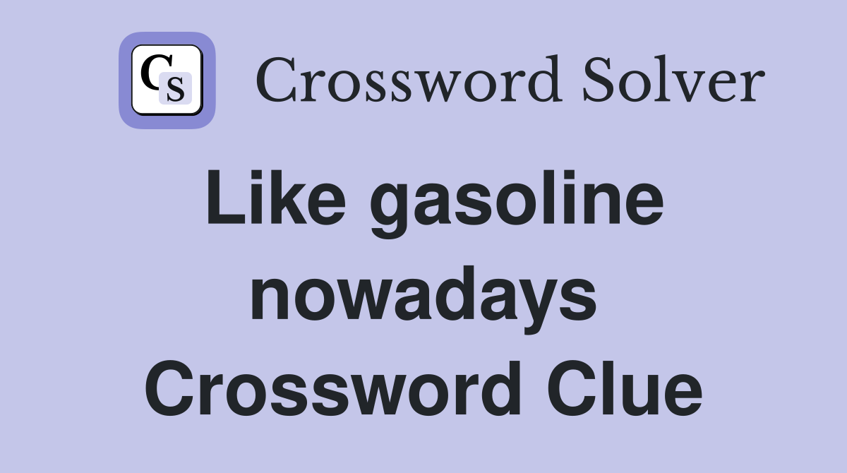 Like gasoline nowadays Crossword Clue