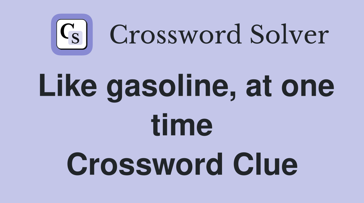 Like gasoline, at one time Crossword Clue