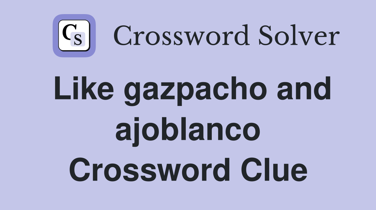 Like gazpacho and ajoblanco Crossword Clue