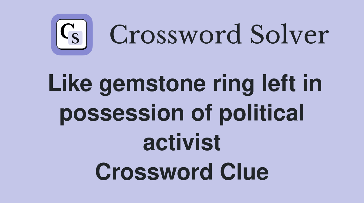 Like gemstone ring left in possession of political activist Crossword Clue