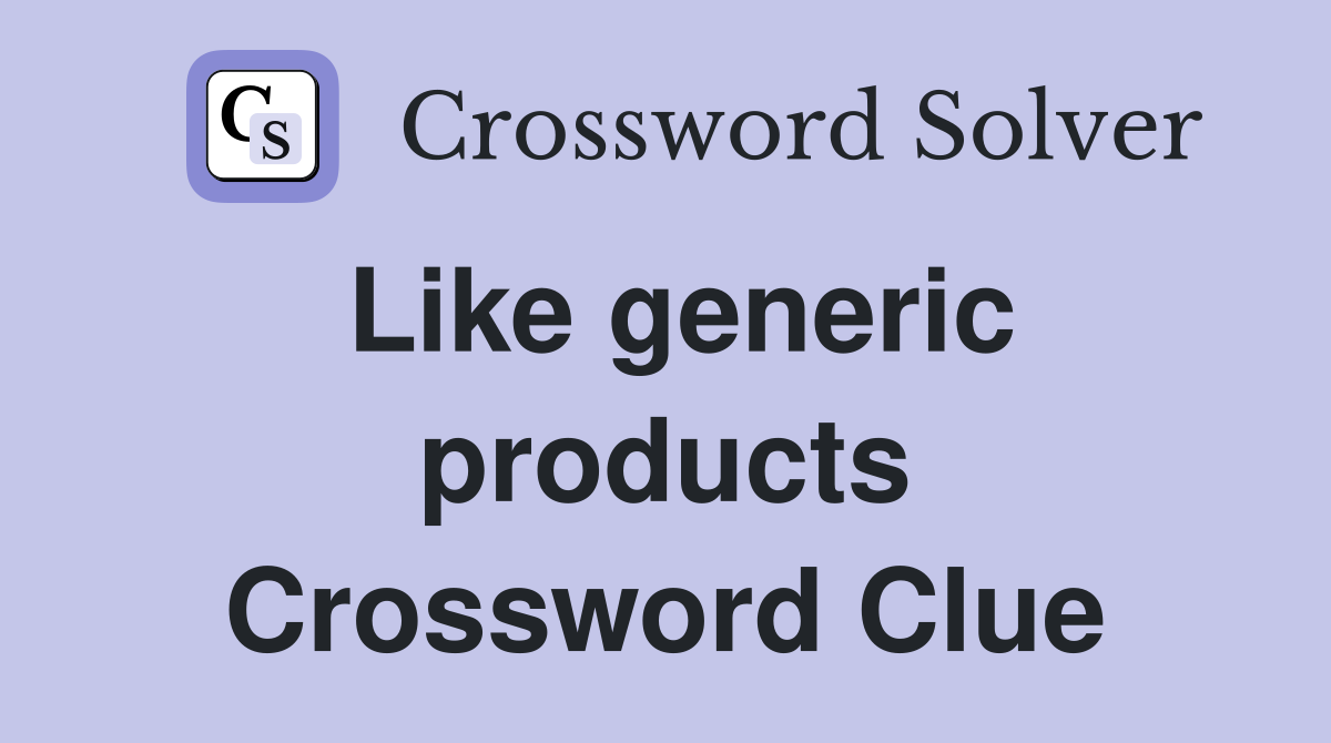Like generic products Crossword Clue